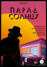 Книга Юкатáн Парад Солнцу: повесть о почитателях, друзьях и любовниках Дикости
