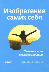 Книга Сара-Джейн Блэкмор, Ирина Гифт Изобретение самих себя. Тайная жизнь мозга подростков