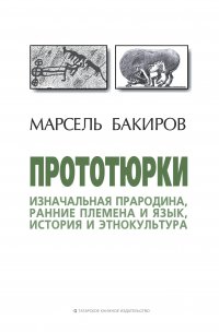 Книга Марсель Бакиров Прототюрки. Изначальная прародина, ранние племена и язык, история и этнокультура