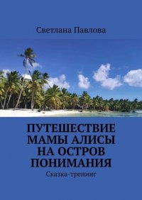 Книга Светлана Павлова Путешествие мамы Алисы на Остров понимания. Сказка-тренинг