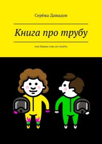 Книга Сережа Давыдов Книга про трубу. Или первые семь лет полёта