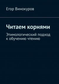 Книга Егор Винокуров Читаем корнями. Этимологический подход к обучению чтению