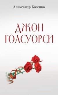 Книга Александр Козенко Джон Голсуорси. Жизнь, любовь, искусство