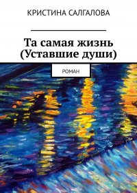 Книга Кристина Салгалова Та самая жизнь (Уставшие души). Роман