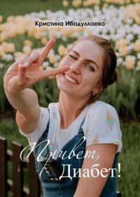 Книга Кристина Ибадуллаева Привет, диабет