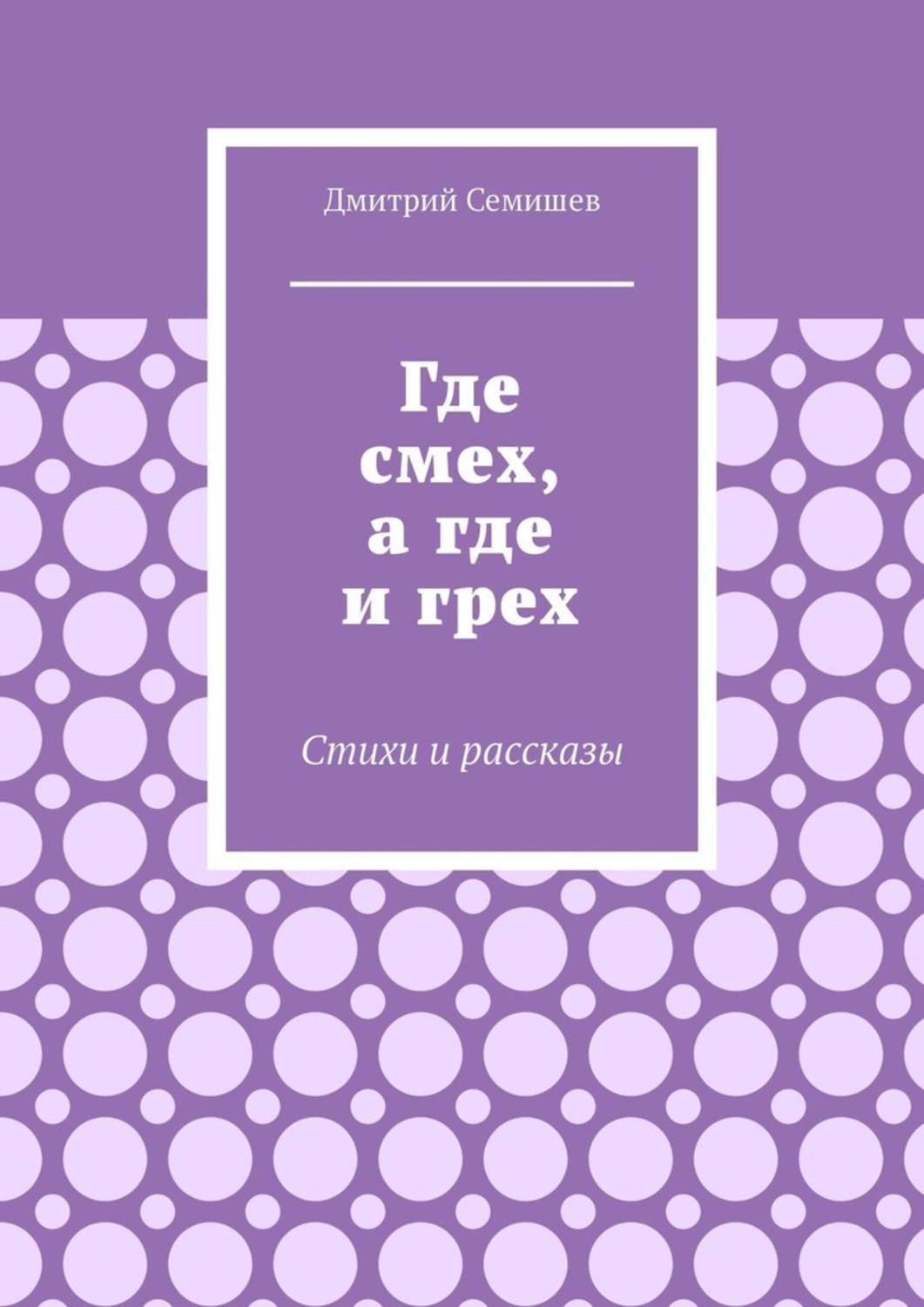 Книга Дмитрий Семишев Где смех, а где и грех. Стихи и рассказы