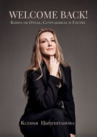 Книга Ксения Цыпуштанова Welcome Back! Книга об Отеле, Сотрудниках и Гостях