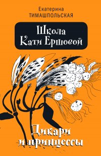 Книга Екатерина Тимашпольская Школа Кати Ершовой. Дикари и принцессы