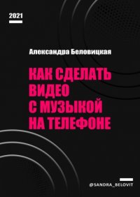 Книга Александра Беловицкая Как сделать видео с музыкой на телефоне