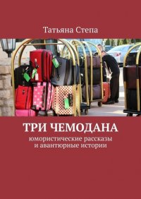Книга Татьяна Степа Три чемодана. Юмористические рассказы и авантюрные истории