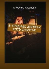 Книга Анжелика Аксенова В трудных дорогах есть счастье
