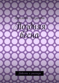 Книга Ярослава Казакова Поздняя весна. Повести и рассказы