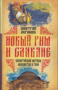 Книга Дмитрий Абрамов Новый Рим и славяне. Византийские мотивы славянства и Руси