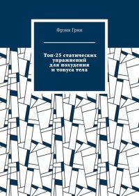 Книга Фрэнк Грин Топ-25 статических упражнений для похудения и тонуса тела