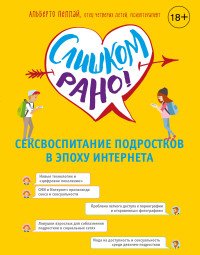 Книга Альберто Пеллай Слишком рано. Сексвоспитание подростков в эпоху интернета