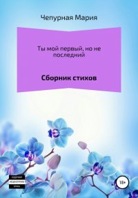 Книга Мария Чепурная Ты мой первый, но не последний. Сборник стихов