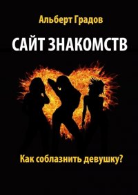 Книга Альберт Градов Сайт знакомств. Как соблазнить девушку?