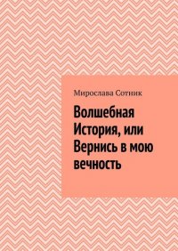 Книга Мирослава Сотник Волшебная История, или Вернись в мою вечность