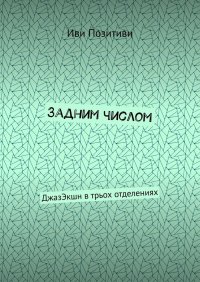 Книга Иви Позитиви Задним числом. ДжазЭкшн в трьох отделениях