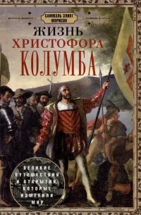 Книга Самюэль Элиот Морисон Жизнь Христофора Колумба. Великие путешествия и открытия, которые изменили мир