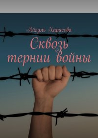 Книга Айгуль Харисова Сквозь тернии войны