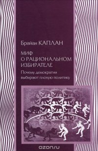 Книга Социум, Брайан Каплан, Д. Горбатенко Миф о рациональном избирателе. Почему демократии выбирают плохую политику