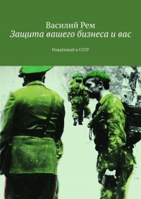 Книга Василий Рем Защита вашего бизнеса и вас. Рождённый в СССР