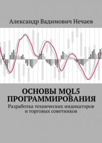 Книга Александр Вадимович Нечаев Основы MQL5 программирования. Разработка технических индикаторов и торговых советников