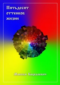 Книга Максим Бацкалевич Пятьдесят оттенков жизни