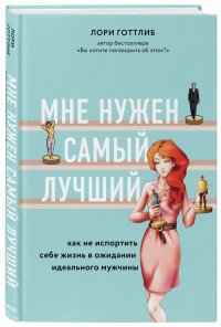 Книга Лори Готтлиб Мне нужен самый лучший! Как не испортить себе жизнь в ожидании идеального мужчины