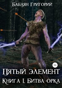 Книга Григорий Генрихович Бабаян Пятый элемент. Книга 1. Битва орка