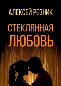 Книга Алексей Резник Стеклянная любовь. Книга первая