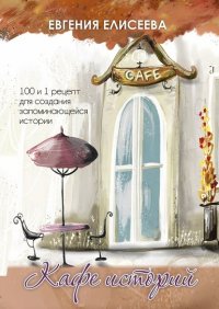 Книга Евгения Елисеева Кафе историй. 100 и 1 рецепт для создания запоминающейся истории