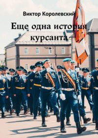 Книга Виктор Королевский Еще одна история курсанта. Часть 1