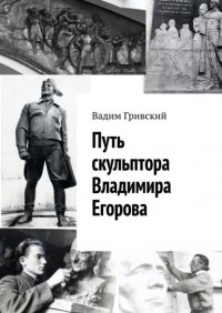 Книга Вадим Гривский Путь скульптора Владимира Егорова