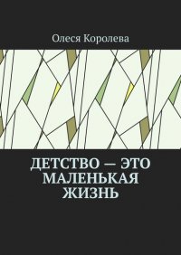Книга Олеся Королева Детство – это маленькая жизнь