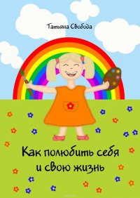 Книга Татьяна Свобода, Свобода Татьяна Как полюбить себя и свою жизнь