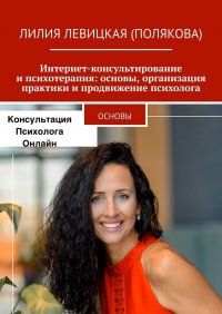 Книга Лилия Левицкая (Полякова) Интернет-консультирование и психотерапия: основы, организация практики и продвижение психолога. Основы