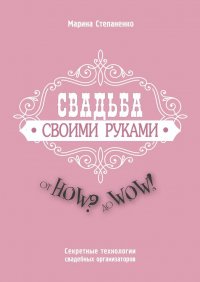 Книга Марина Степаненко Свадьба своими руками. От How? до Wow! Секретные технологии свадебных организаторов