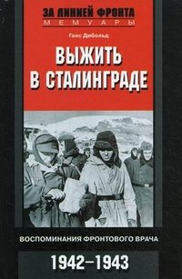 Книга Ганс Дибольд Выжить в Сталинграде. Воспоминания фронтового врача. 1943—1946