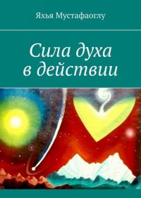 Книга Яхья Мустафаоглу Сила духа в действии