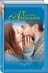Книга Татьяна Алюшина Руки моей не отпускай