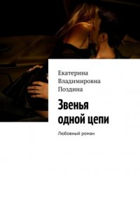 Книга Екатерина Владимировна Поздина Звенья одной цепи. Любовный роман