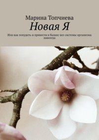 Книга Марина Топчиева Новая Я. Или как похудеть и привести в баланс все системы организма навсегда