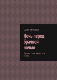 Книга Олег Тихонов Ночь перед брачной ночью. Лирическая комедия для театра