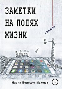 Книга Мария Волощук Махоша Заметки на полях жизни. Земное