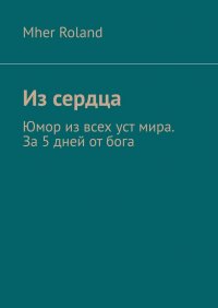 Книга Mher Roland Из сердца. Юмор из всех уст мира. За 5 дней от бога