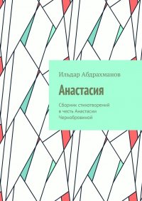 Книга Ильдар Абдрахманов Анастасия. Сборник стихотворений в честь Анастасии Чернобровиной