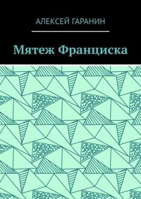 Книга Алексей Гаранин Мятеж Франциска. Рассказ
