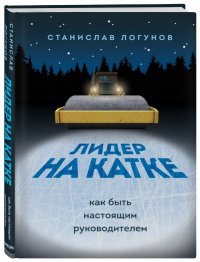 Книга Станислав Логунов Лидер на катке. Как быть настоящим руководителем